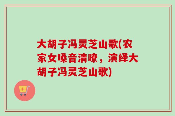 大胡子冯灵芝山歌(农家女嗓音清嘹，演绎大胡子冯灵芝山歌)