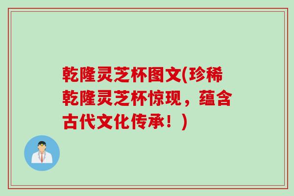 乾隆灵芝杯图文(珍稀乾隆灵芝杯惊现，蕴含古代文化传承！)