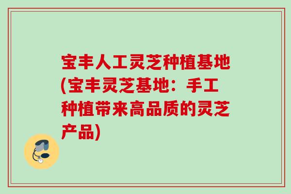 宝丰人工灵芝种植基地(宝丰灵芝基地：手工种植带来高品质的灵芝产品)