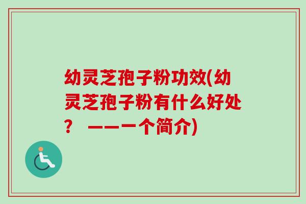 幼灵芝孢子粉功效(幼灵芝孢子粉有什么好处？ ——一个简介)