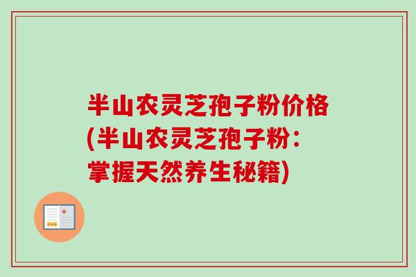 半山农灵芝孢子粉价格(半山农灵芝孢子粉：掌握天然养生秘籍)