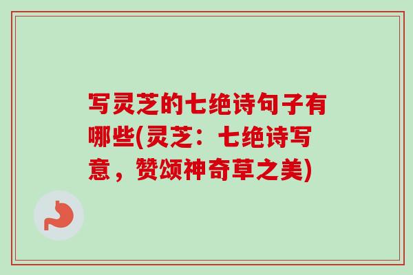 写灵芝的七绝诗句子有哪些(灵芝：七绝诗写意，赞颂神奇草之美)