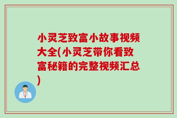 小灵芝致富小故事视频大全(小灵芝带你看致富秘籍的完整视频汇总)