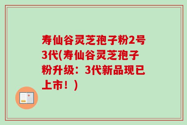 寿仙谷灵芝孢子粉2号3代(寿仙谷灵芝孢子粉升级：3代新品现已上市！)