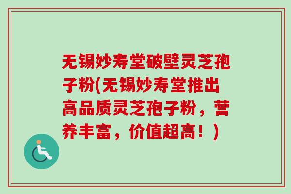 无锡妙寿堂破壁灵芝孢子粉(无锡妙寿堂推出高品质灵芝孢子粉，营养丰富，价值超高！)