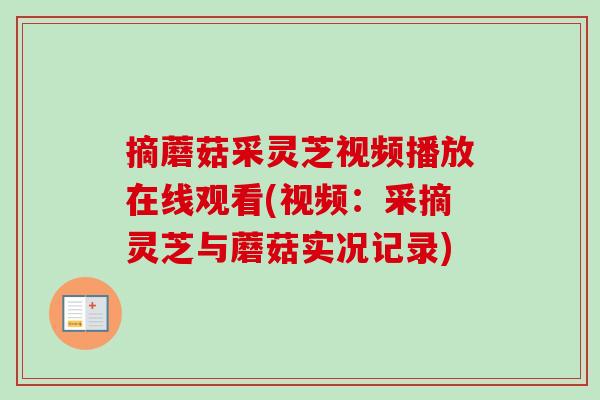 摘蘑菇采灵芝视频播放在线观看(视频：采摘灵芝与蘑菇实况记录)