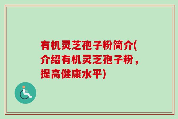 有机灵芝孢子粉简介(介绍有机灵芝孢子粉，提高健康水平)