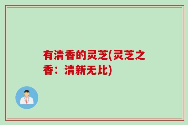 有清香的灵芝(灵芝之香：清新无比)
