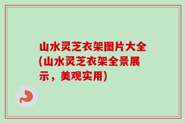 山水灵芝衣架图片大全(山水灵芝衣架全景展示，美观实用)