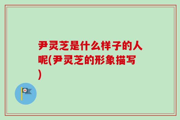 尹灵芝是什么样子的人呢(尹灵芝的形象描写)