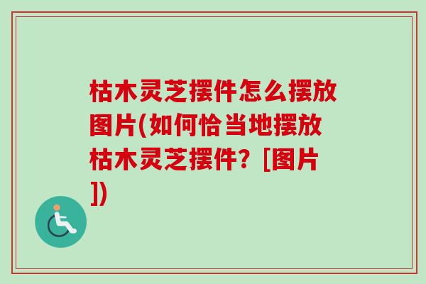 枯木灵芝摆件怎么摆放图片(如何恰当地摆放枯木灵芝摆件？[图片])