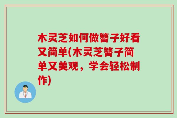 木灵芝如何做簪子好看又简单(木灵芝簪子简单又美观，学会轻松制作)