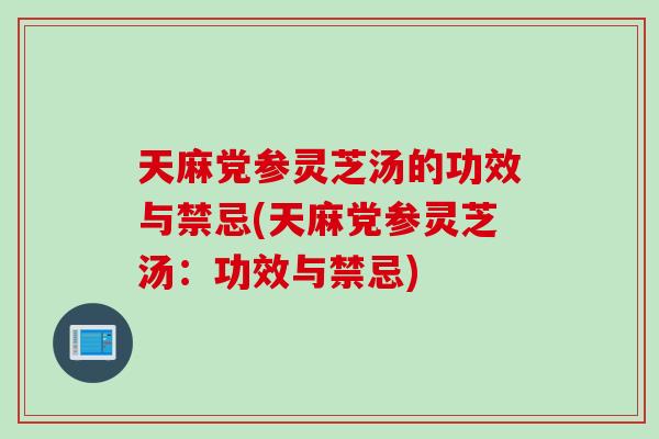 天麻党参灵芝汤的功效与禁忌(天麻党参灵芝汤：功效与禁忌)