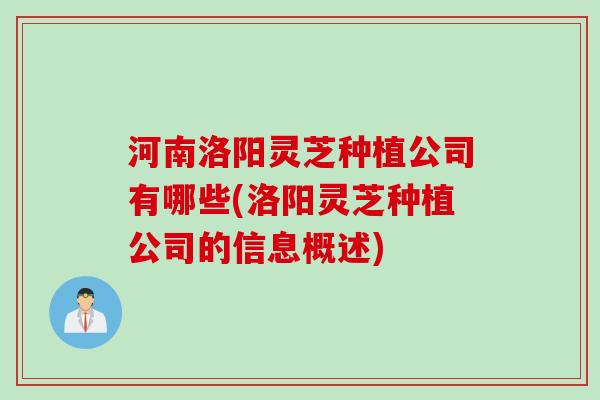 河南洛阳灵芝种植公司有哪些(洛阳灵芝种植公司的信息概述) 河南洛阳灵芝种植公司有哪些(洛阳灵芝种植公司的信息概述)