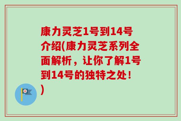 康力灵芝1号到14号介绍(康力灵芝系列全面解析，让你了解1号到14号的独特之处！)