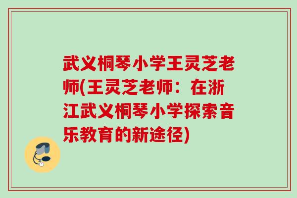 武义桐琴小学王灵芝老师(王灵芝老师：在浙江武义桐琴小学探索音乐教育的新途径)