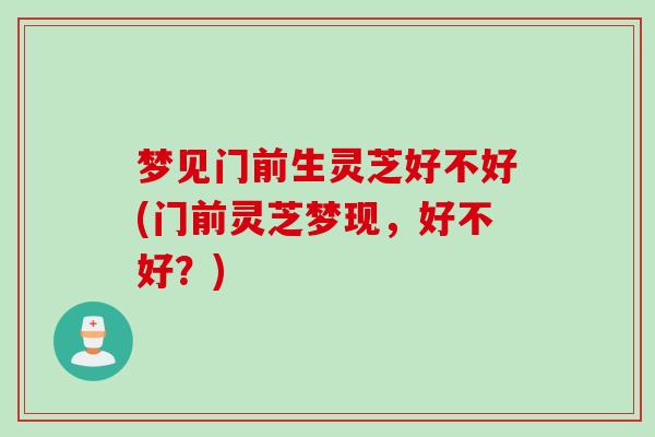 梦见门前生灵芝好不好(门前灵芝梦现，好不好？)