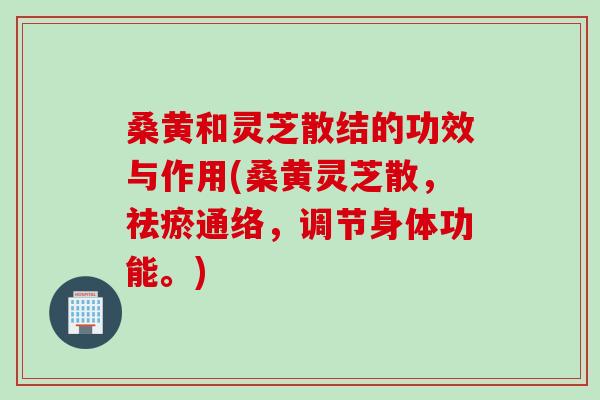 桑黄和灵芝散结的功效与作用(桑黄灵芝散，祛瘀通络，调节身体功能。)