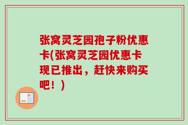 张窝灵芝园孢子粉优惠卡(张窝灵芝园优惠卡现已推出，赶快来购买吧！)