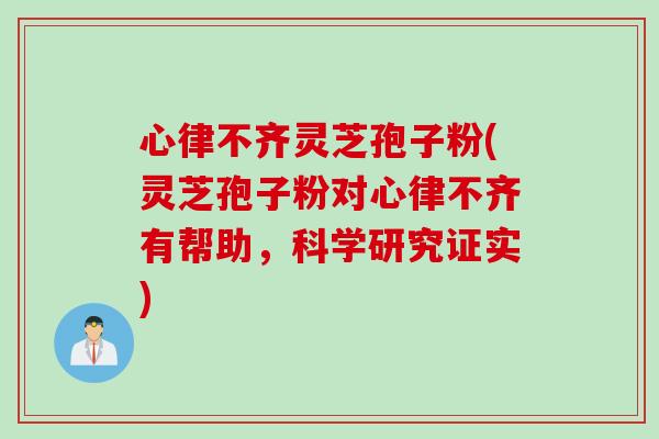 心律不齐灵芝孢子粉(灵芝孢子粉对心律不齐有帮助，科学研究证实)