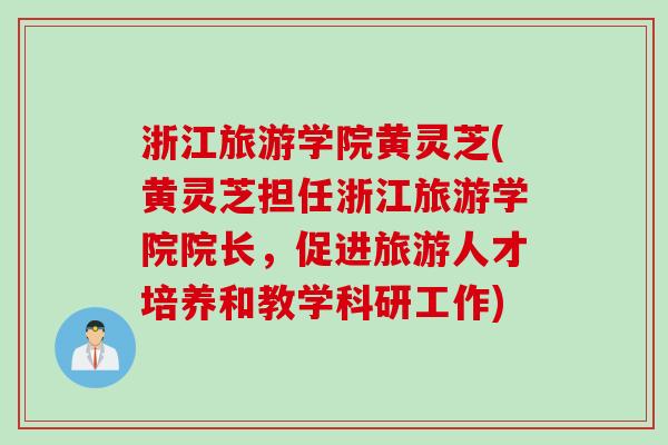浙江旅游学院黄灵芝(黄灵芝担任浙江旅游学院院长，促进旅游人才培养和教学科研工作)