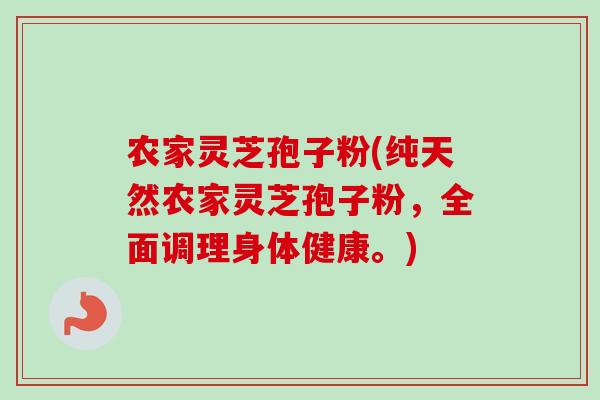 农家灵芝孢子粉(纯天然农家灵芝孢子粉,全面调理身体健康。) 农家灵芝孢子粉(纯天然农家灵芝孢子粉,全面调理身体健康。)