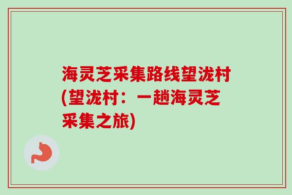 海灵芝采集路线望泷村(望泷村：一趟海灵芝采集之旅)