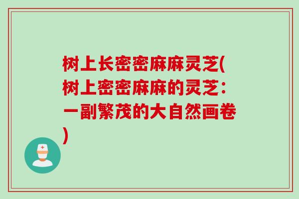树上长密密麻麻灵芝(树上密密麻麻的灵芝：一副繁茂的大自然画卷)