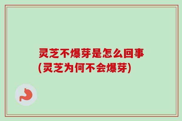 灵芝不爆芽是怎么回事(灵芝为何不会爆芽)