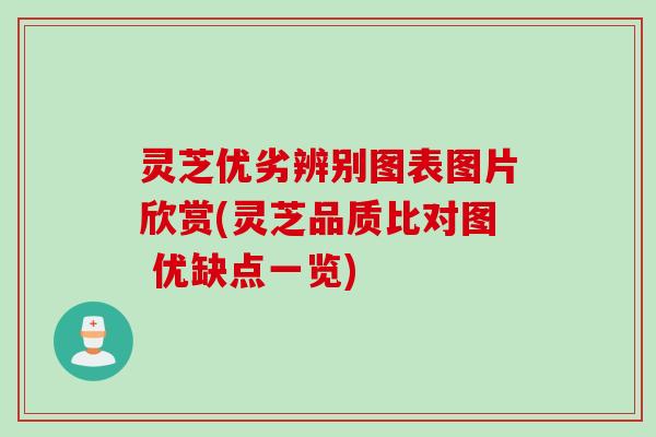灵芝优劣辨别图表图片欣赏(灵芝品质比对图 优缺点一览)