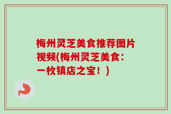梅州灵芝美食推荐图片视频(梅州灵芝美食：一枚镇店之宝！)