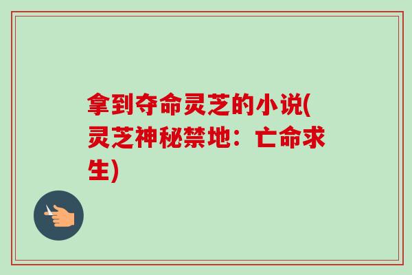 拿到夺命灵芝的小说(灵芝神秘禁地:亡命求生)