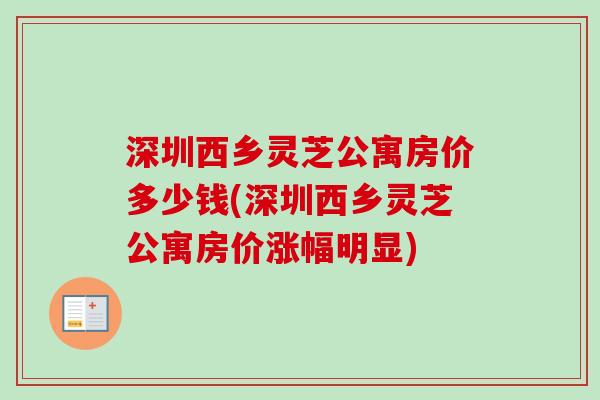 深圳西乡灵芝公寓房价多少钱(深圳西乡灵芝公寓房价涨幅明显)