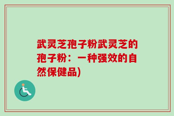 武灵芝孢子粉武灵芝的孢子粉：一种强效的自然保健品)