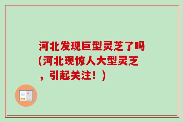 河北发现巨型灵芝了吗(河北现惊人大型灵芝，引起关注！)