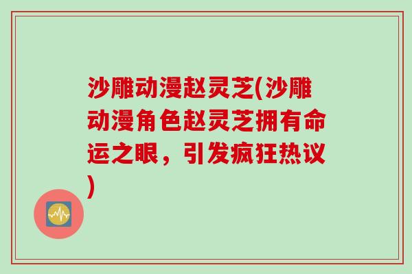 沙雕动漫赵灵芝(沙雕动漫角色赵灵芝拥有命运之眼，引发疯狂热议)