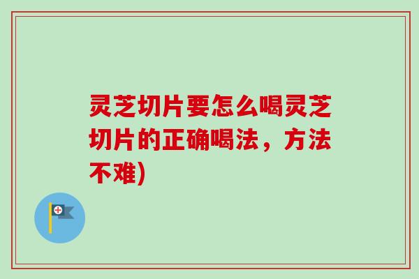 灵芝切片要怎么喝灵芝切片的正确喝法，方法不难)