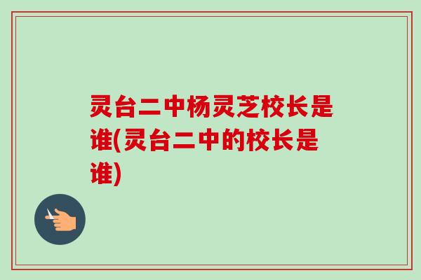 灵台二中杨灵芝校长是谁(灵台二中的校长是谁)