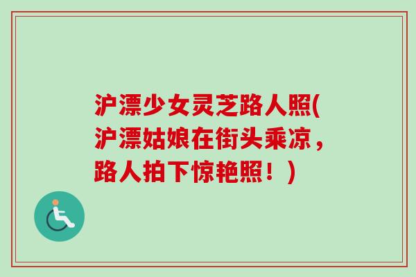 沪漂少女灵芝路人照(沪漂姑娘在街头乘凉，路人拍下惊艳照！)