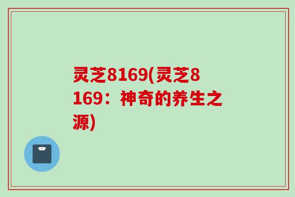 灵芝8169(灵芝8169：神奇的养生之源)