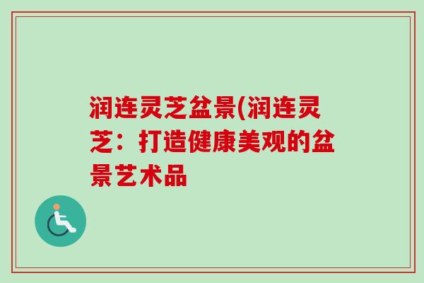 润连灵芝盆景(润连灵芝：打造健康美观的盆景艺术品