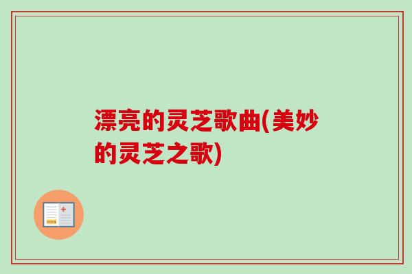 漂亮的灵芝歌曲(美妙的灵芝之歌)