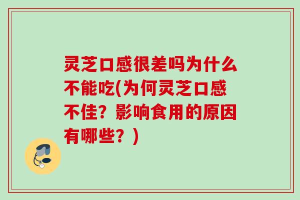 灵芝口感很差吗为什么不能吃(为何灵芝口感不佳？影响食用的原因有哪些？)