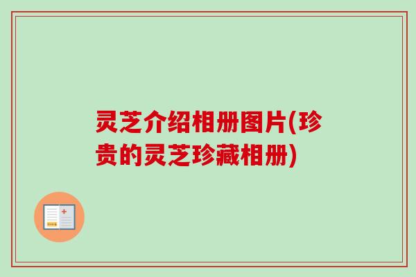 灵芝介绍相册图片(珍贵的灵芝珍藏相册)