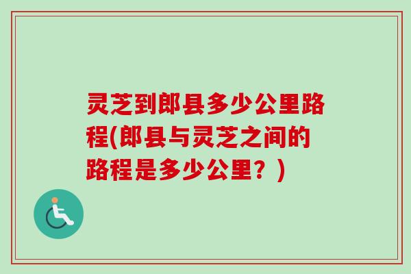 灵芝到郎县多少公里路程(郎县与灵芝之间的路程是多少公里？)