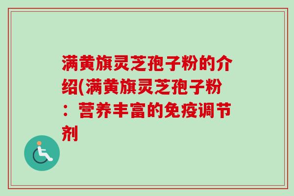 满黄旗灵芝孢子粉的介绍(满黄旗灵芝孢子粉：营养丰富的免疫调节剂