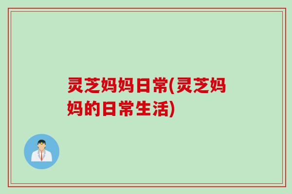 灵芝妈妈日常(灵芝妈妈的日常生活)