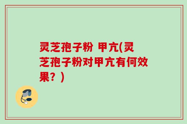 灵芝孢子粉 甲亢(灵芝孢子粉对甲亢有何效果？)