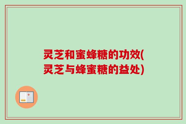 灵芝和蜜蜂糖的功效(灵芝与蜂蜜糖的益处)