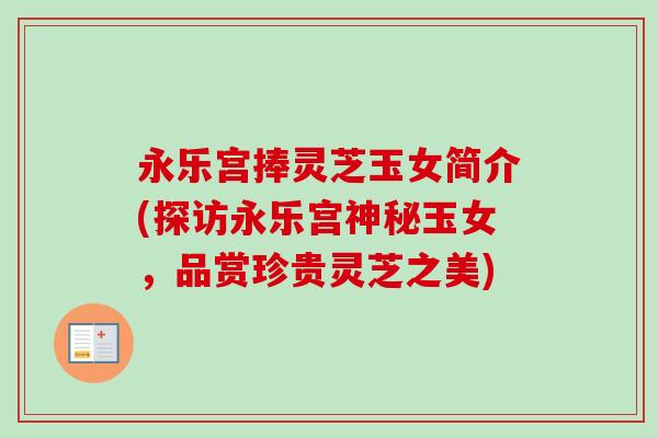 永乐宫捧灵芝玉女简介(探访永乐宫神秘玉女，品赏珍贵灵芝之美)
